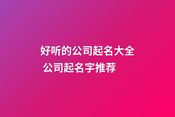 好听的公司起名大全 公司起名字推荐-第1张-公司起名-玄机派